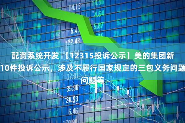 配资系统开发 【12315投诉公示】美的集团新增10件投诉公示，涉及不履行国家规定的三包义务问题等