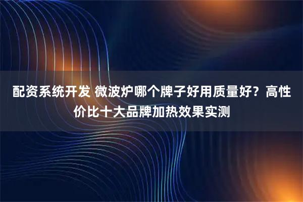 配资系统开发 微波炉哪个牌子好用质量好？高性价比十大品牌加热效果实测